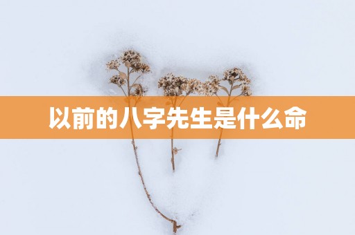 以前的八字先生是什么命