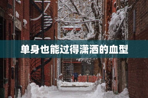 单身也能过得潇洒的血型
