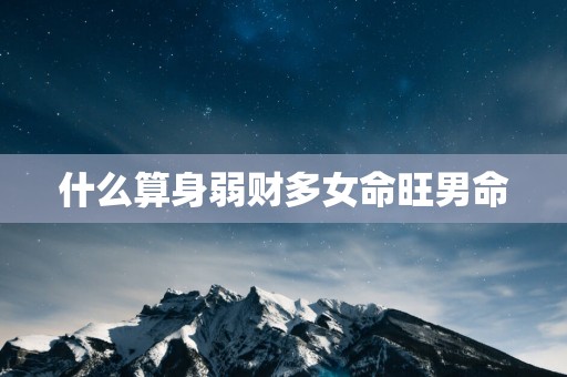 什么算身弱财多女命旺男命
