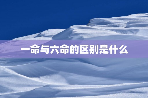 一命与六命的区别是什么
