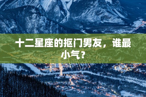 十二星座的抠门男友，谁最小气？