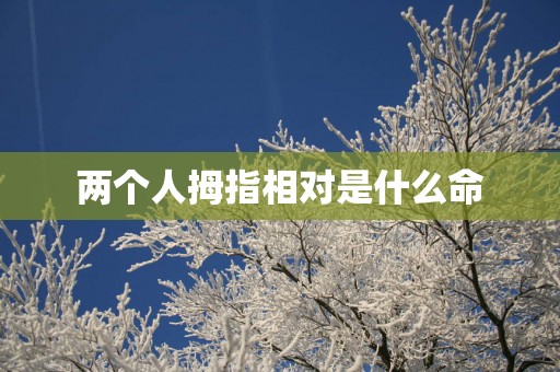 两个人拇指相对是什么命