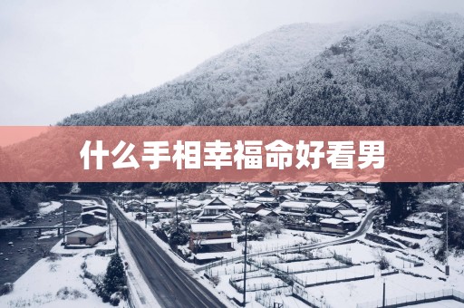什么手相幸福命好看男