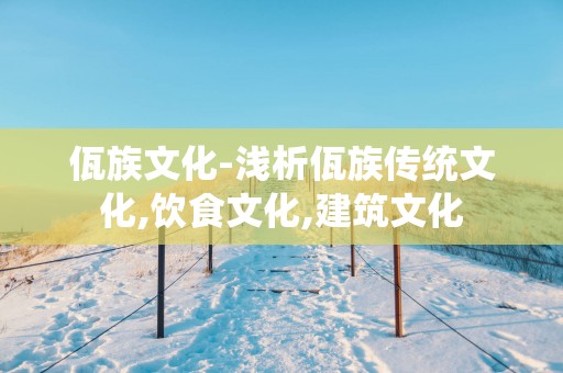 佤族文化-浅析佤族传统文化,饮食文化,建筑文化