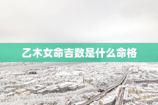 乙木女命吉数是什么命格