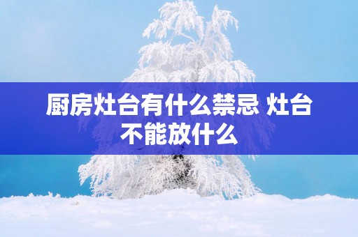厨房灶台有什么禁忌 灶台不能放什么