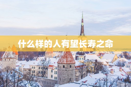什么样的人有望长寿之命