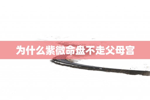 为什么紫微命盘不走父母宫