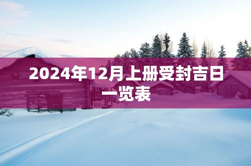 2025年12月上册受封吉日一览表
