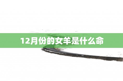 12月份的女羊是什么命