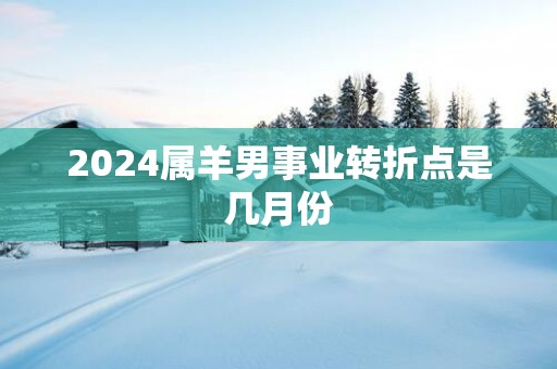 2025属羊男事业转折点是几月份