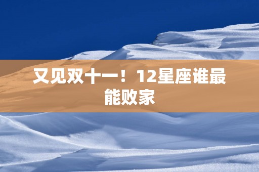 又见双十一！12星座谁最能败家