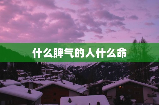 什么脾气的人什么命