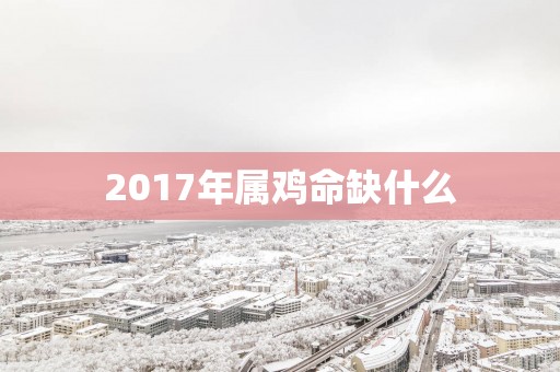 2017年属鸡命缺什么