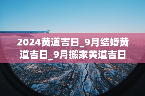 2025黄道吉日_9月结婚黄道吉日_9月搬家黄道吉日