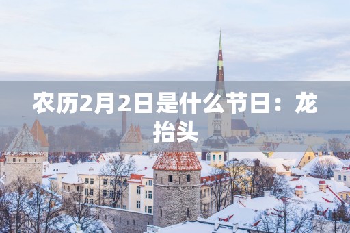 农历2月2日是什么节日：龙抬头