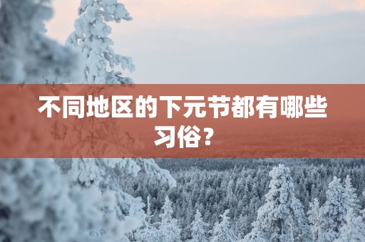 不同地区的下元节都有哪些习俗？