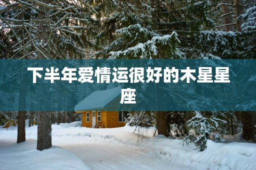 下半年爱情运很好的木星星座