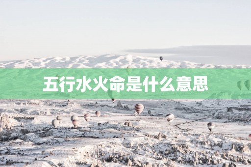 五行水火命是什么意思
