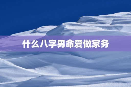 什么八字男命爱做家务