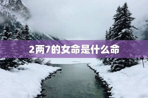 2两7的女命是什么命