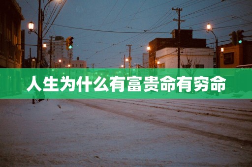 人生为什么有富贵命有穷命 人生为什么有富贵命有穷命