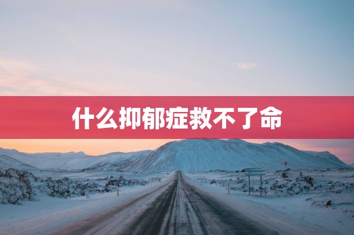 什么抑郁症救不了命