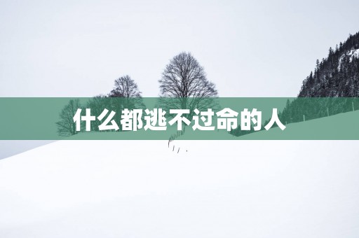 什么都逃不过命的人
