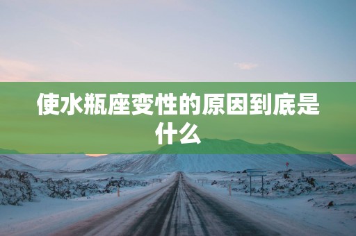 使水瓶座变性的原因到底是什么