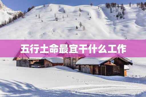 五行土命最宜干什么工作
