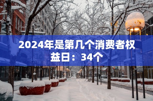 2025年是第几个消费者权益日：34个