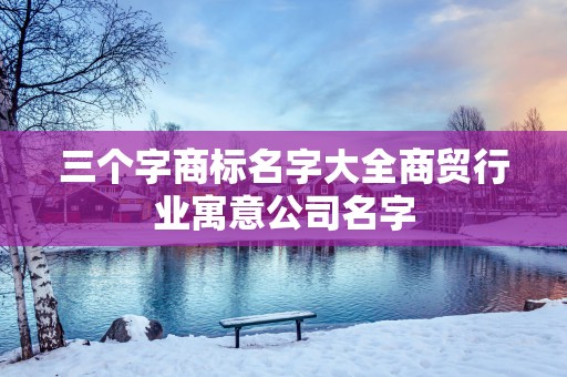 三个字商标名字大全商贸行业寓意公司名字