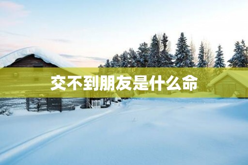 交不到朋友是什么命