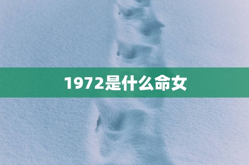 1972是什么命女