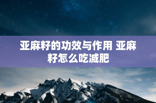 亚麻籽的功效与作用 亚麻籽怎么吃减肥