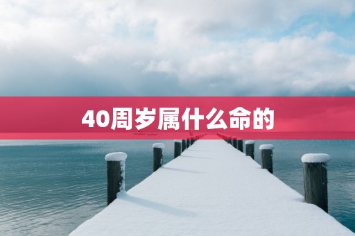 40周岁属什么命的