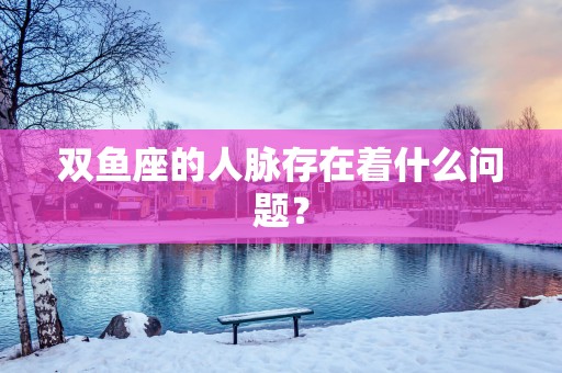 双鱼座的人脉存在着什么问题？