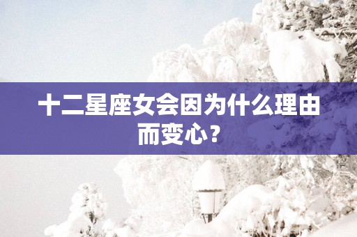 十二星座女会因为什么理由而变心？