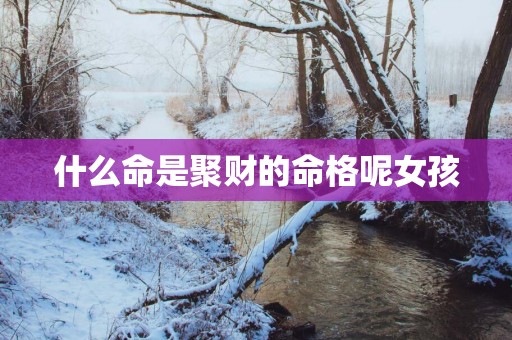 什么命是聚财的命格呢女孩