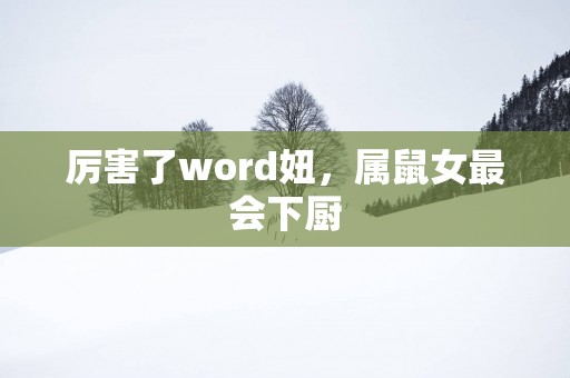 厉害了word妞，属鼠女最会下厨