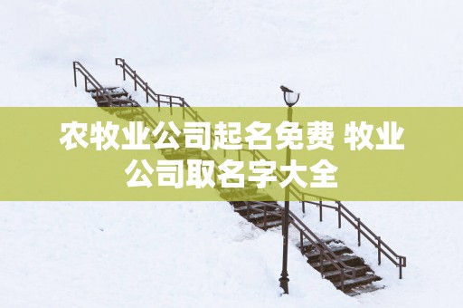 农牧业公司起名免费 牧业公司取名字大全