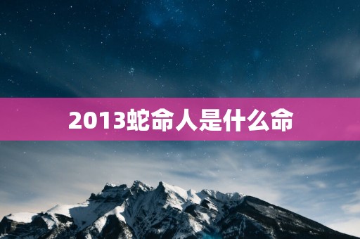 2013蛇命人是什么命