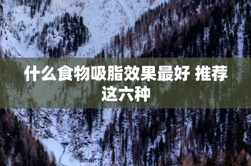 什么食物吸脂效果最好 推荐这六种