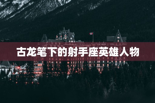 古龙笔下的射手座英雄人物