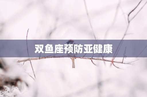 双鱼座预防亚健康