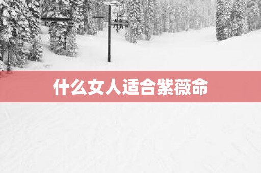 什么女人适合紫薇命