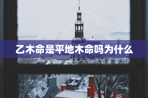 乙木命是平地木命吗为什么