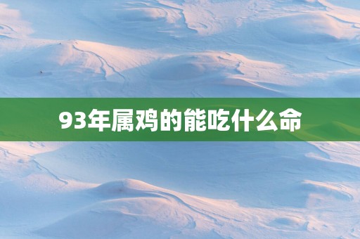 93年属鸡的能吃什么命