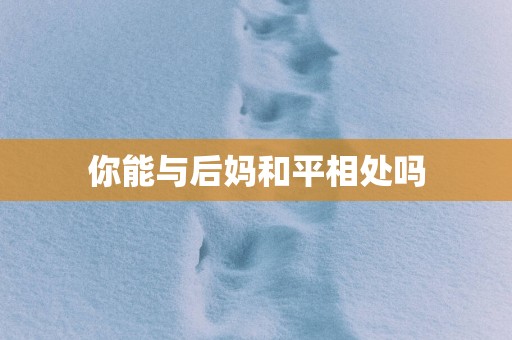 你能与后妈和平相处吗
