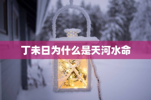 丁未日为什么是天河水命